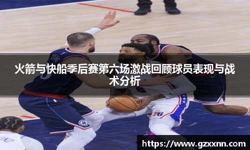 火箭与快船季后赛第六场激战回顾球员表现与战术分析